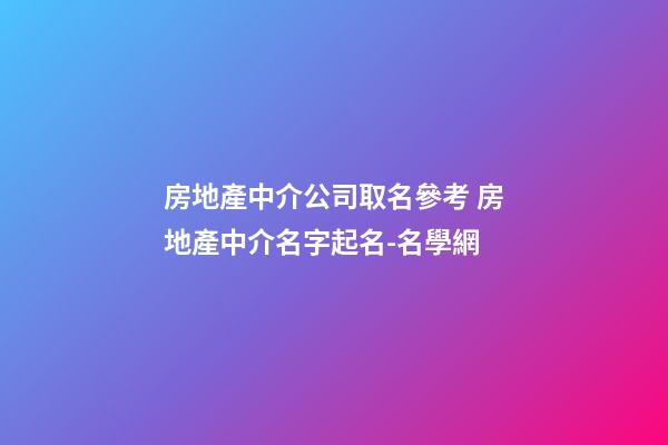 房地產中介公司取名參考 房地產中介名字起名-名學網-第1張-公司起名-玄機派